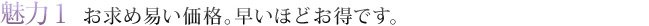 魅力1　お求め易い価格。早いほどお得です。