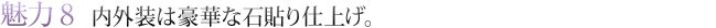 魅力8　内外装は豪華な石貼り仕上げ。