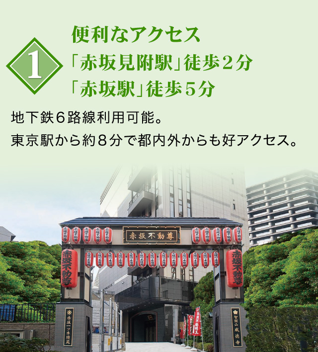 １便利なアクセス「赤坂見附駅」徒歩２分「赤坂駅」徒歩５分。地下鉄６線利用可能。東京駅から約８分で都内外からも好アクセス。