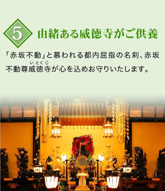 ５由緒ある威徳寺がご供養。「赤坂不動」と慕われる都内屈指の名刹、赤坂不動尊威徳寺が心を込めお守りいたします。