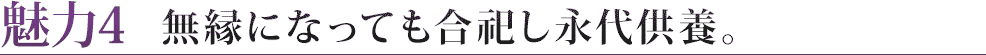 魅力４　無縁になっても合祀し永代供養。