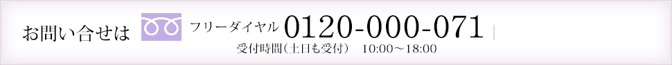 お問い合わせは フリーダイヤル 0120-000-071 受付時間（土日も受付） 10:00～18:00